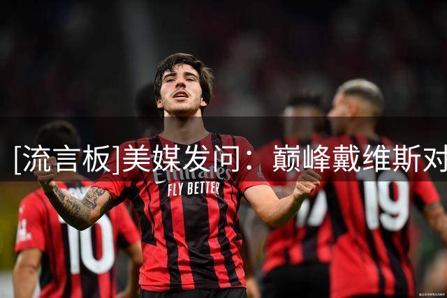 [流言板]美媒发问：巅峰戴维斯对比巅峰安东尼，谁更强？